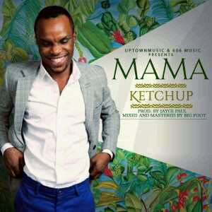 MUSIC | Ketchup – Mama (Prod By JayPaulBeatz& Bigfoot)