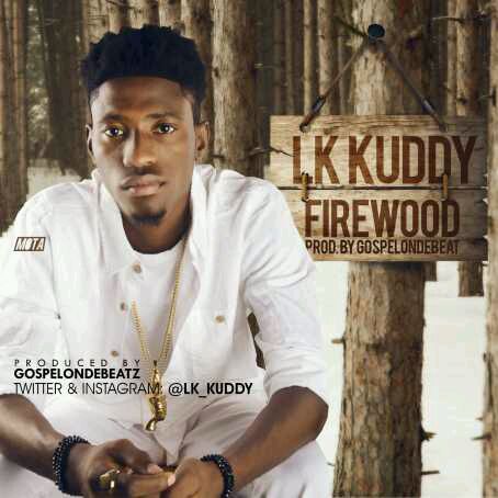 MUSIC | LK Kuddy – Firewood (Prod by GospelOnDeBeatz)