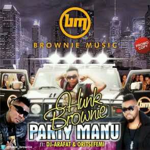 MUSIC | Hunk Brownie – Party Manu (Remix) Ft.DJ Arafat & Oritse Femi
