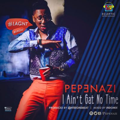 Pepenazi – “I Ain’t Gat No Time”
