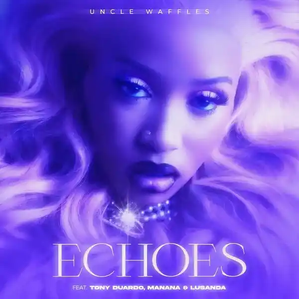 DOWNLOAD Uncle Waffles – Echoes Ft. Tony Duardo, Manana & Lusanda mp3